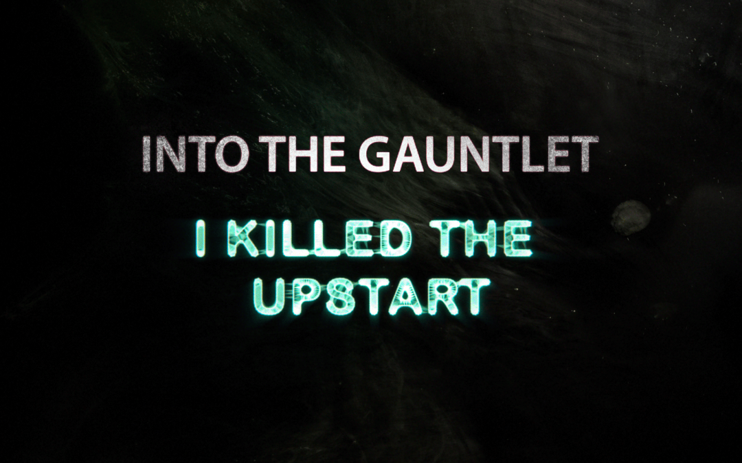 Into The Gauntlet: I Killed The Upstart